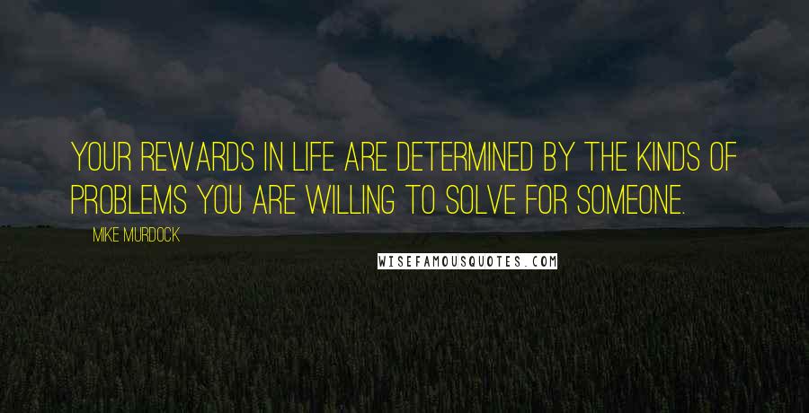 Mike Murdock quotes: Your rewards in life are determined by the kinds of problems you are willing to solve for someone.