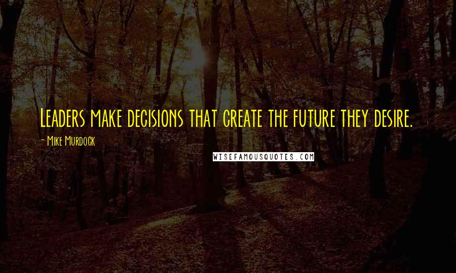 Mike Murdock quotes: Leaders make decisions that create the future they desire.