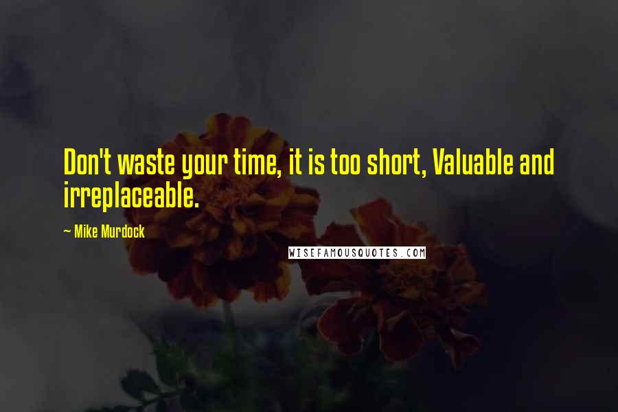 Mike Murdock quotes: Don't waste your time, it is too short, Valuable and irreplaceable.