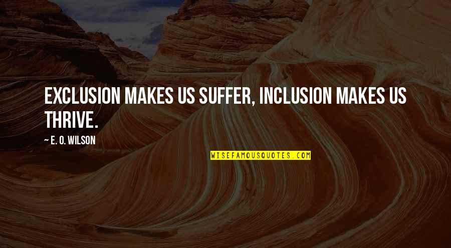 Mike Mussina Quotes By E. O. Wilson: Exclusion makes us suffer, inclusion makes us thrive. Mike Mussina Quotes By E. O. Wilson: Exclusion makes us suffer, inclusion makes us thrive.