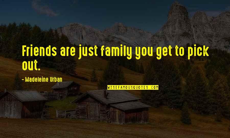 Mike Mussina Quotes By Madeleine Urban: Friends are just family you get to pick Mike Mussina Quotes By Madeleine Urban: Friends are just family you get to pick