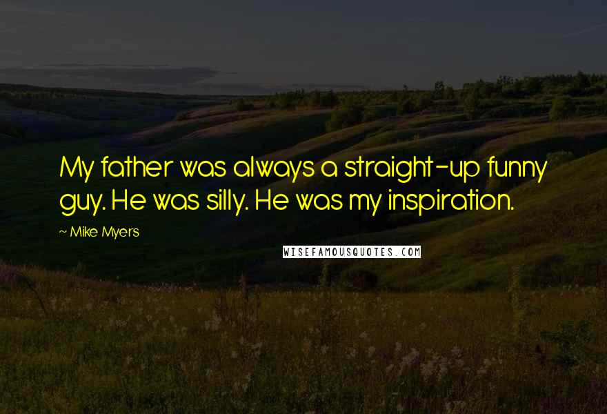 Mike Myers quotes: My father was always a straight-up funny guy. He was silly. He was my inspiration.