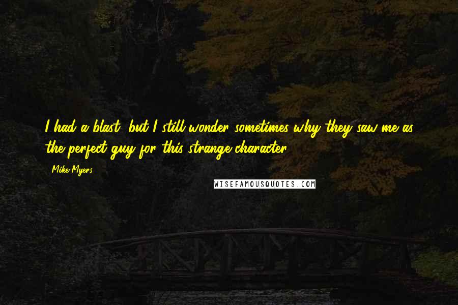 Mike Myers quotes: I had a blast, but I still wonder sometimes why they saw me as the perfect guy for this strange character.