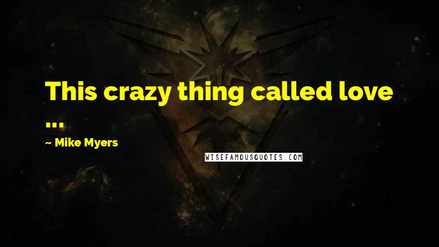 Mike Myers quotes: This crazy thing called love ...