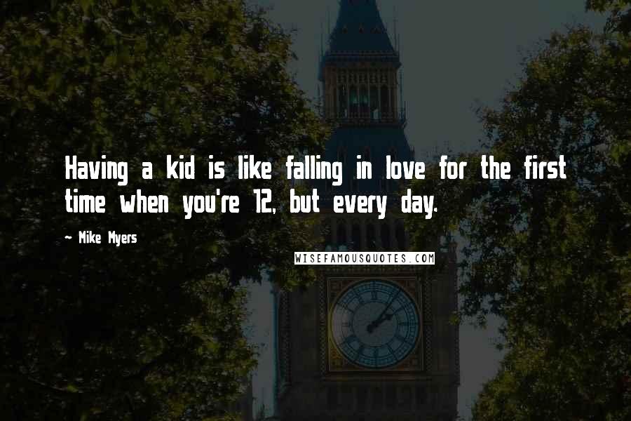 Mike Myers quotes: Having a kid is like falling in love for the first time when you're 12, but every day.