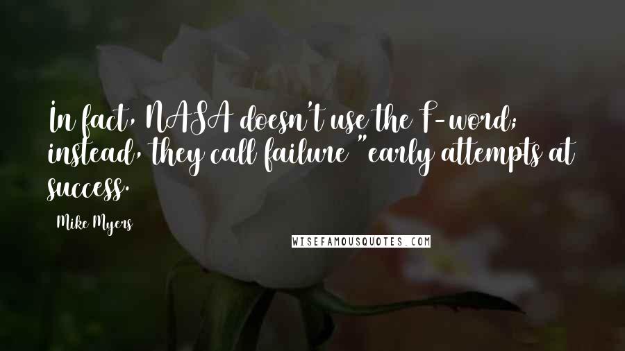 Mike Myers quotes: In fact, NASA doesn't use the F-word; instead, they call failure "early attempts at success.