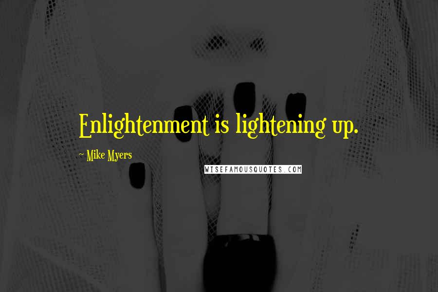 Mike Myers quotes: Enlightenment is lightening up.