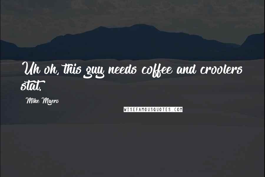 Mike Myers quotes: Uh oh, this guy needs coffee and croolers stat.