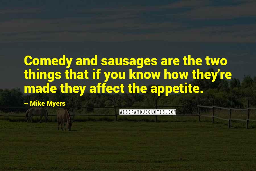 Mike Myers quotes: Comedy and sausages are the two things that if you know how they're made they affect the appetite.