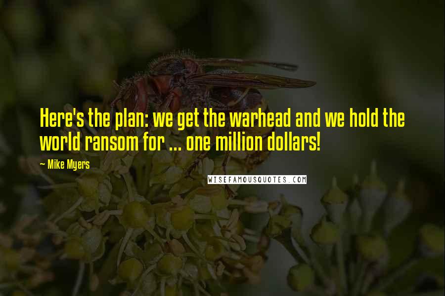 Mike Myers quotes: Here's the plan: we get the warhead and we hold the world ransom for ... one million dollars!