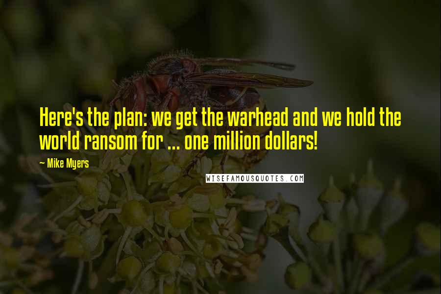 Mike Myers quotes: Here's the plan: we get the warhead and we hold the world ransom for ... one million dollars!
