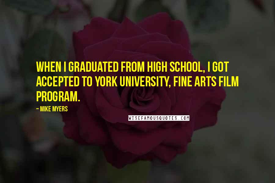 Mike Myers quotes: When I graduated from high school, I got accepted to York University, Fine Arts film program.
