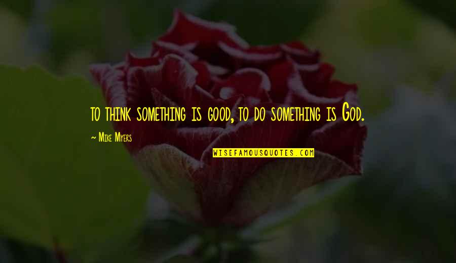 Mike Myers Quotes By Mike Myers: to think something is good, to do something