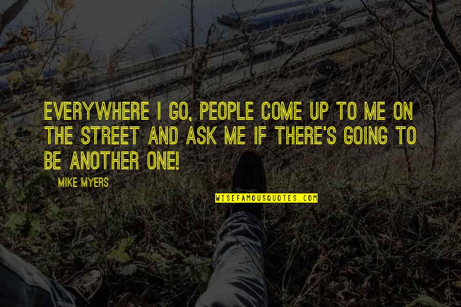 Mike Myers Quotes By Mike Myers: Everywhere I go, people come up to me