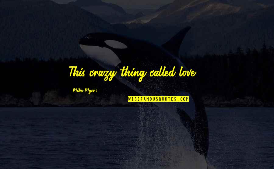 Mike Myers Quotes By Mike Myers: This crazy thing called love ...