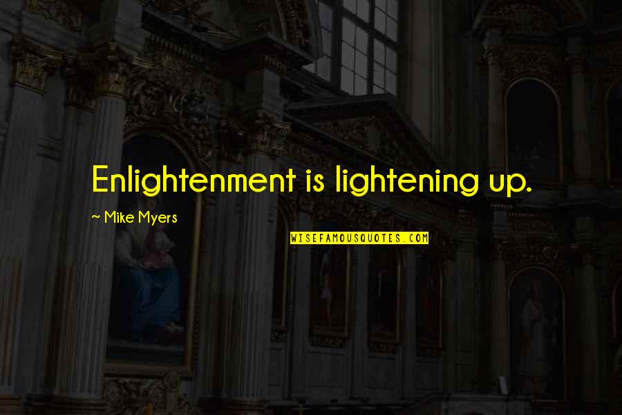 Mike Myers Quotes By Mike Myers: Enlightenment is lightening up.