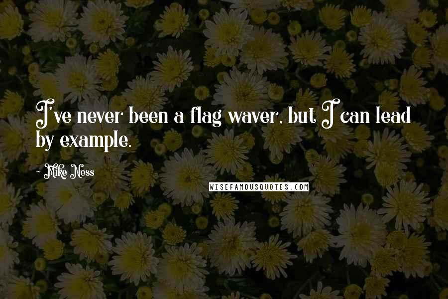 Mike Ness quotes: I've never been a flag waver, but I can lead by example. Mike Ness quotes: I've never been a flag waver, but I can lead by example.