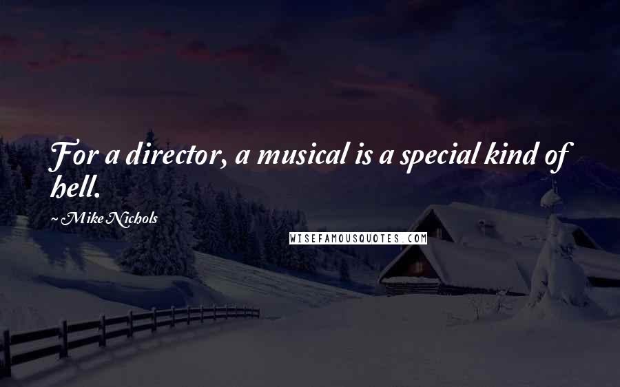 Mike Nichols quotes: For a director, a musical is a special kind of hell.
