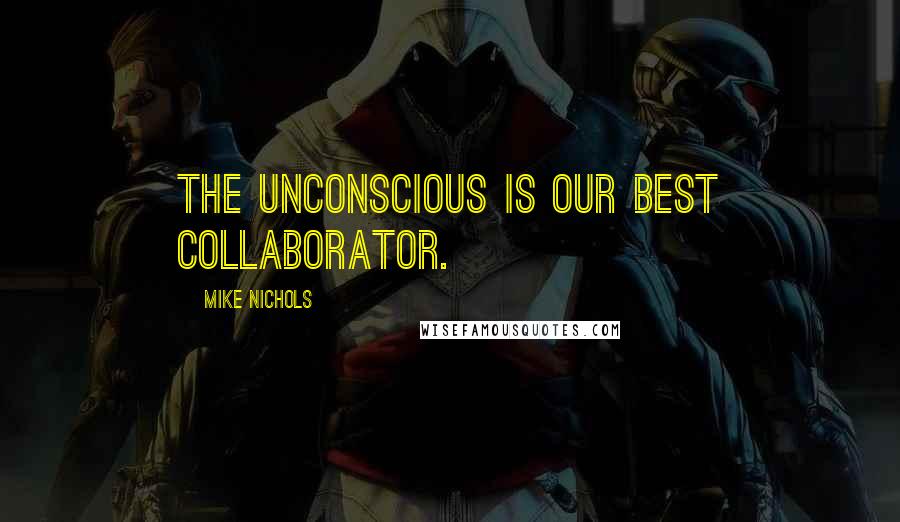 Mike Nichols quotes: The unconscious is our best collaborator.