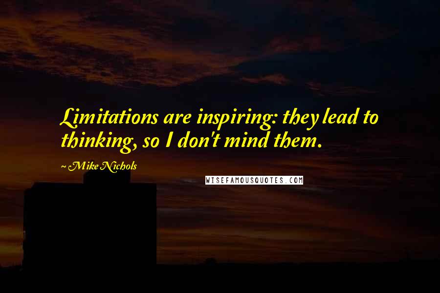 Mike Nichols quotes: Limitations are inspiring: they lead to thinking, so I don't mind them.