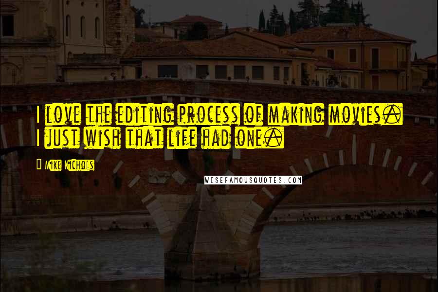 Mike Nichols quotes: I love the editing process of making movies. I just wish that life had one.
