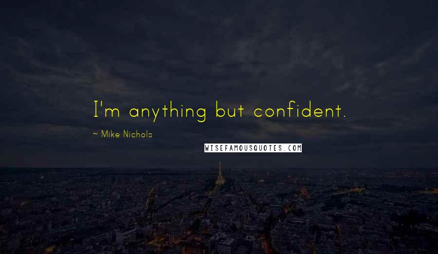 Mike Nichols quotes: I'm anything but confident.