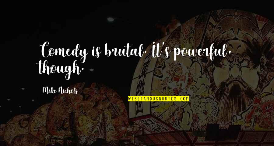 Mike Nichols Quotes By Mike Nichols: Comedy is brutal. It's powerful, though.