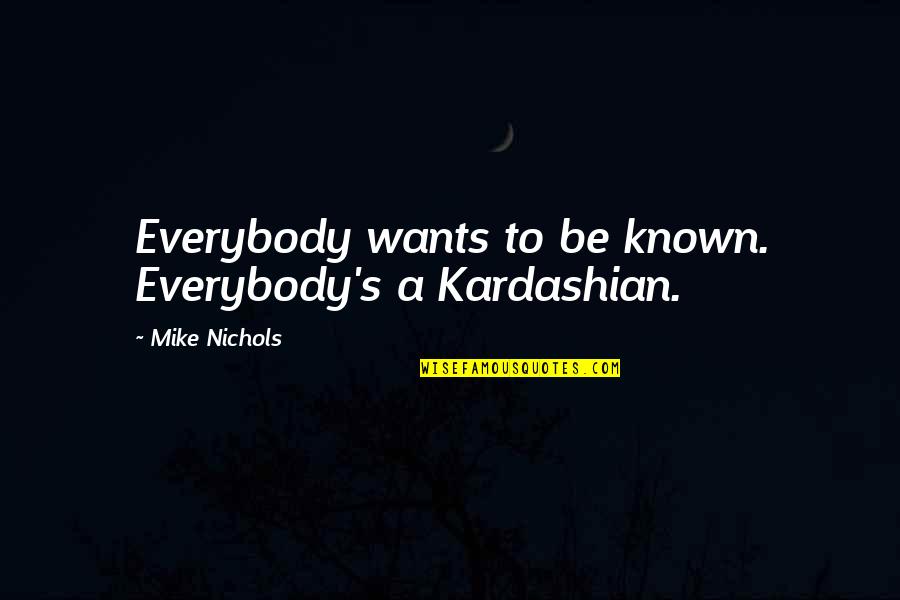 Mike Nichols Quotes By Mike Nichols: Everybody wants to be known. Everybody's a Kardashian.