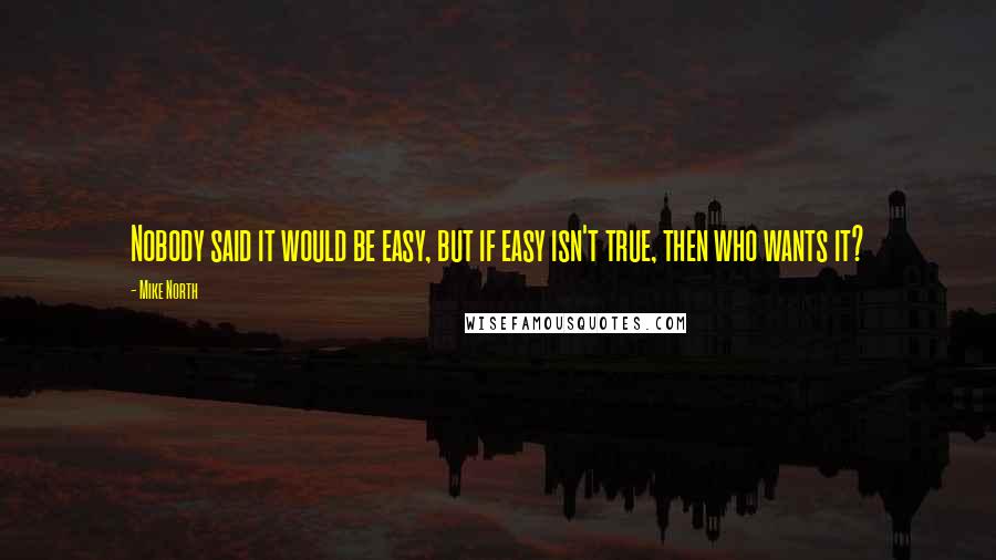 Mike North quotes: Nobody said it would be easy, but if easy isn't true, then who wants it?