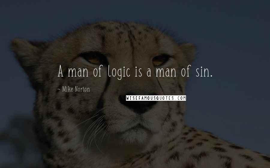 Mike Norton quotes: A man of logic is a man of sin.