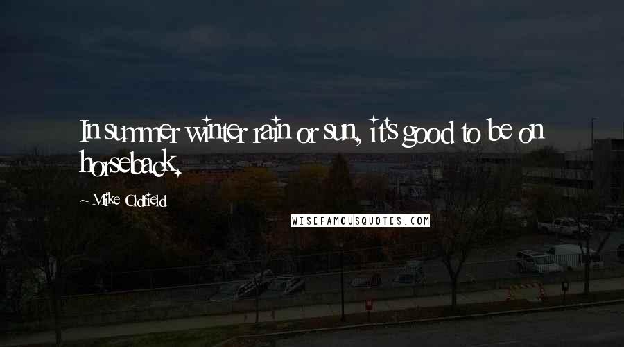 Mike Oldfield quotes: In summer winter rain or sun, it's good to be on horseback.