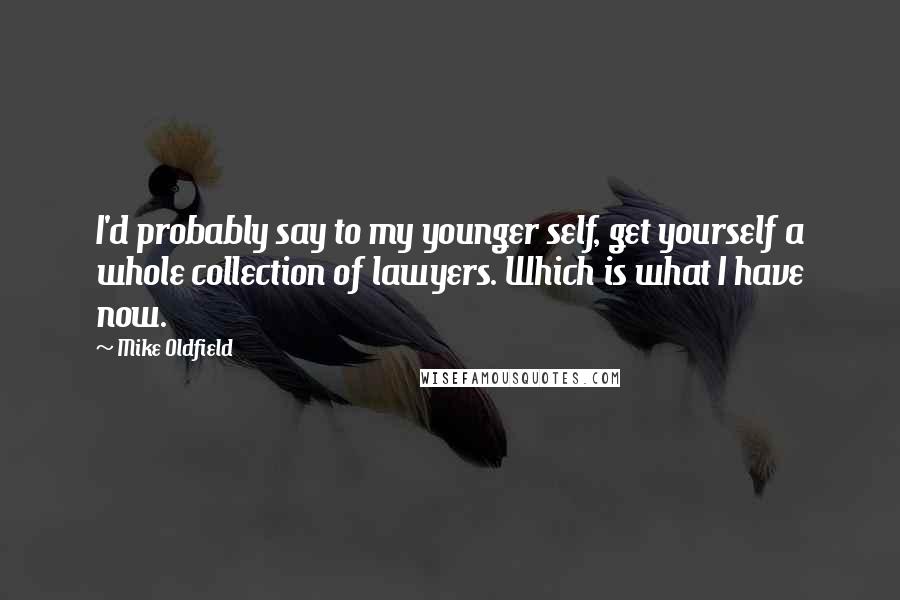 Mike Oldfield quotes: I'd probably say to my younger self, get yourself a whole collection of lawyers. Which is what I have now.