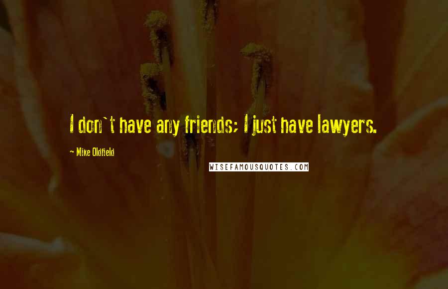 Mike Oldfield quotes: I don't have any friends; I just have lawyers.