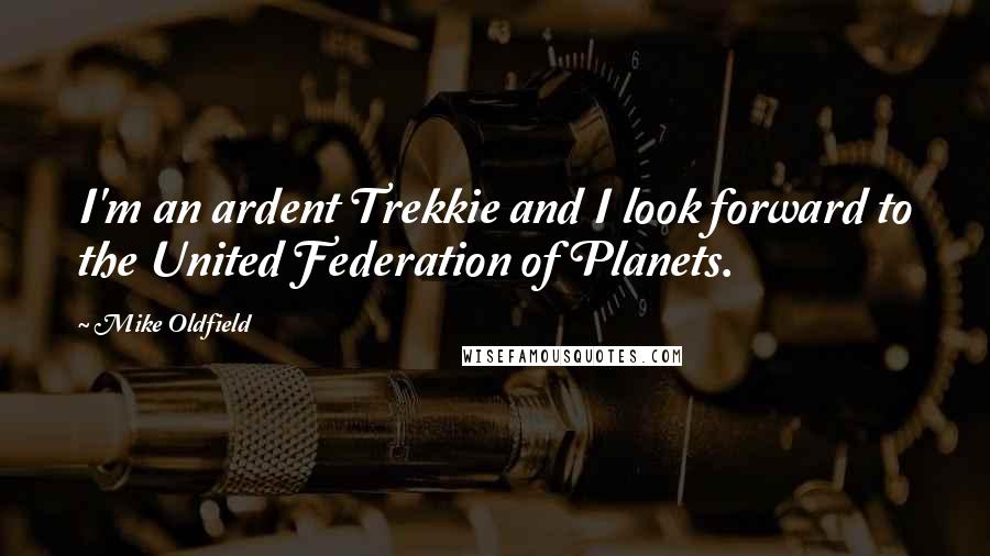 Mike Oldfield quotes: I'm an ardent Trekkie and I look forward to the United Federation of Planets.