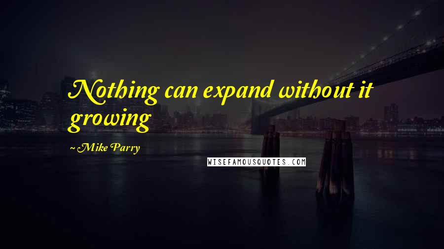 Mike Parry quotes: Nothing can expand without it growing