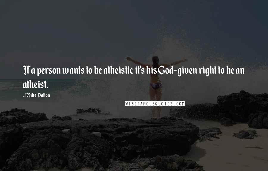 Mike Patton quotes: If a person wants to be atheistic it's his God-given right to be an atheist.