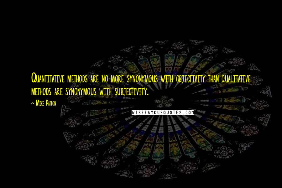 Mike Patton quotes: Quantitative methods are no more synonymous with objectivity than qualitative methods are synonymous with subjectivity.