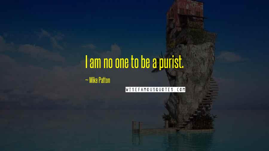 Mike Patton quotes: I am no one to be a purist.