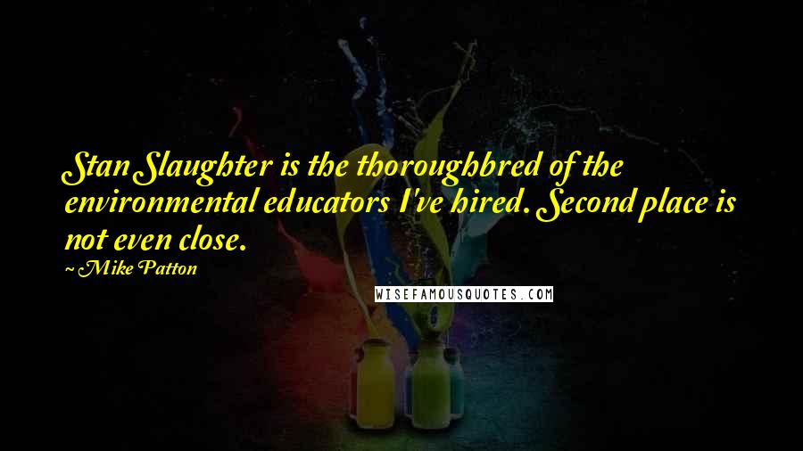 Mike Patton quotes: Stan Slaughter is the thoroughbred of the environmental educators I've hired. Second place is not even close. Mike Patton quotes: Stan Slaughter is the thoroughbred of the environmental educators I've hired. Second place is not even close.