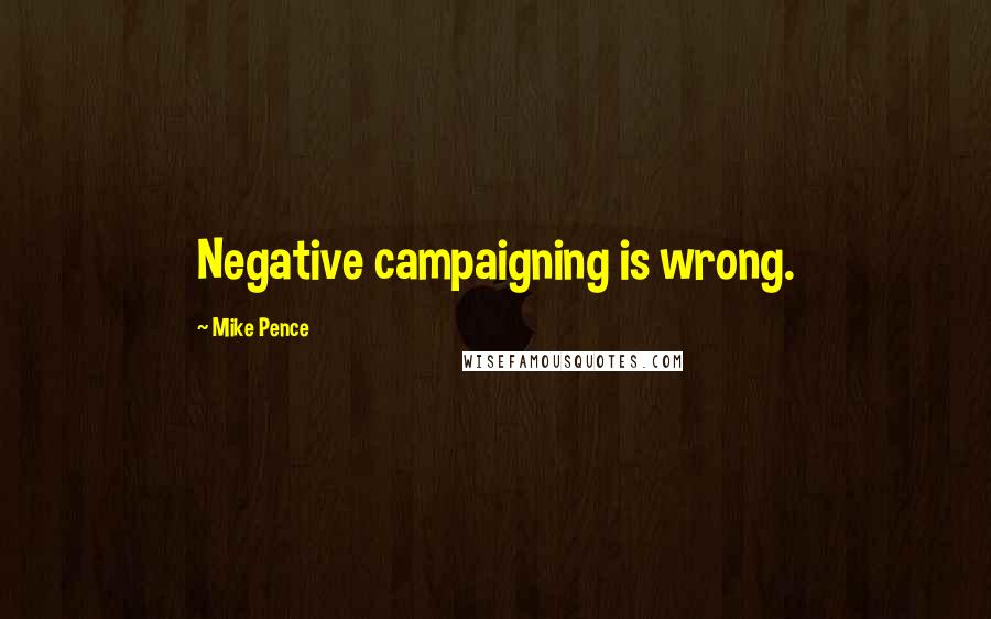 Mike Pence quotes: Negative campaigning is wrong.