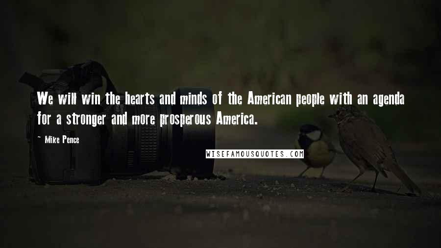 Mike Pence quotes: We will win the hearts and minds of the American people with an agenda for a stronger and more prosperous America.