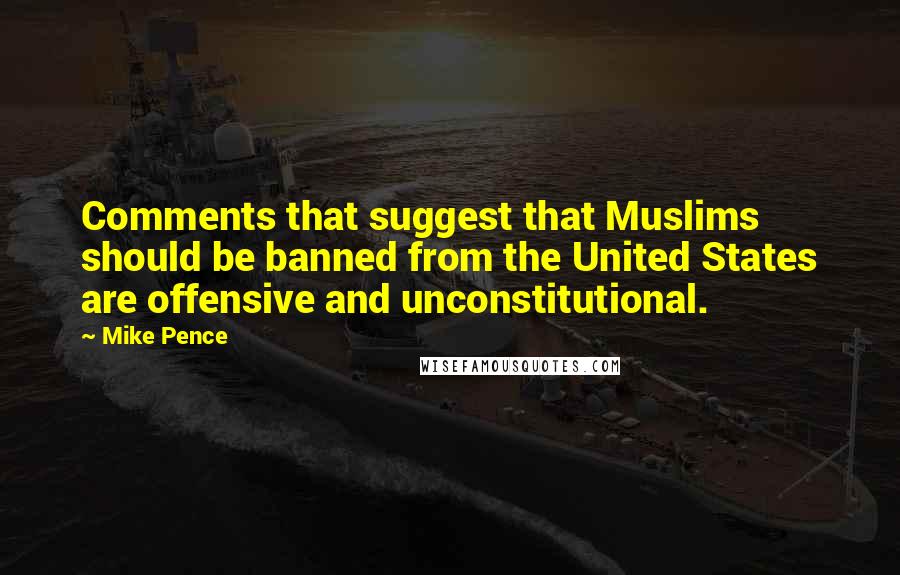 Mike Pence quotes: Comments that suggest that Muslims should be banned from the United States are offensive and unconstitutional.