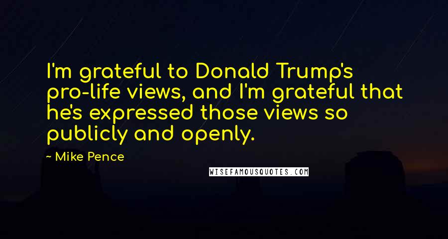 Mike Pence quotes: I'm grateful to Donald Trump's pro-life views, and I'm grateful that he's expressed those views so publicly and openly.