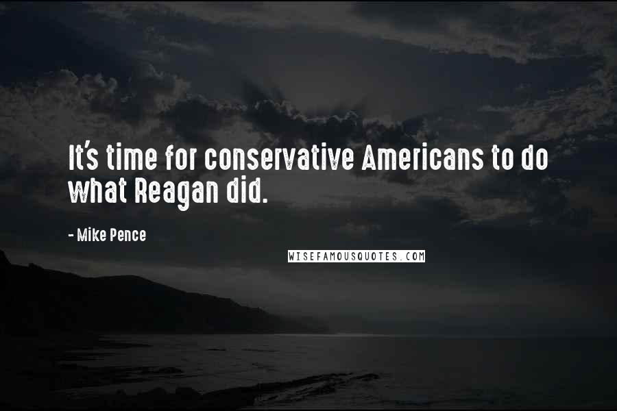 Mike Pence quotes: It's time for conservative Americans to do what Reagan did.