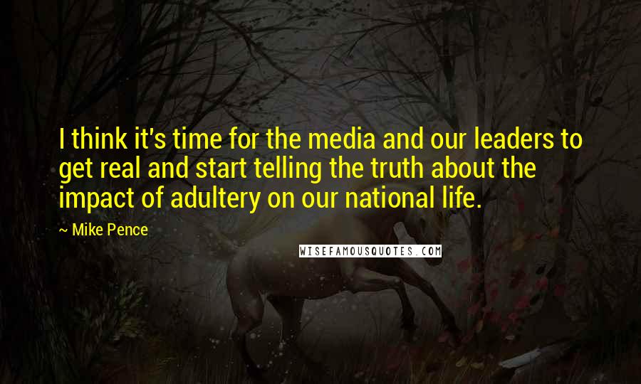 Mike Pence quotes: I think it's time for the media and our leaders to get real and start telling the truth about the impact of adultery on our national life.