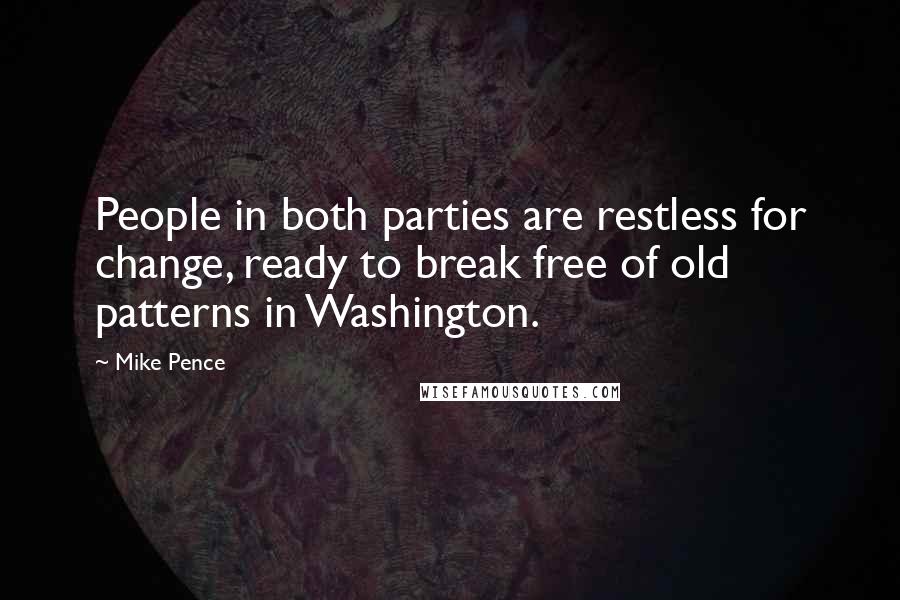 Mike Pence quotes: People in both parties are restless for change, ready to break free of old patterns in Washington.