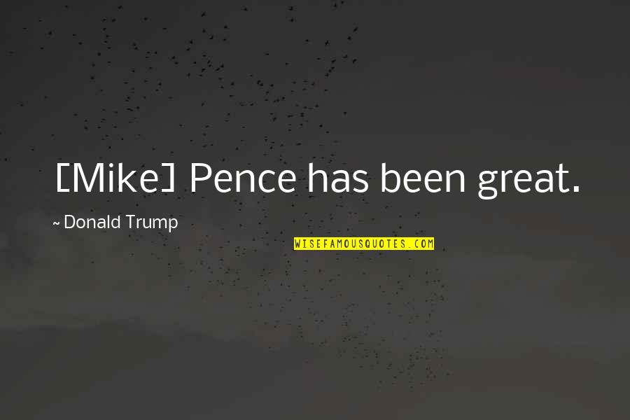 Mike Pence Quotes By Donald Trump: [Mike] Pence has been great.