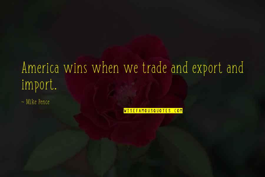 Mike Pence Quotes By Mike Pence: America wins when we trade and export and