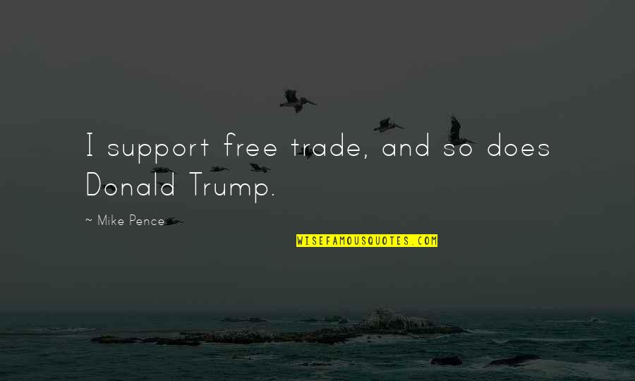 Mike Pence Quotes By Mike Pence: I support free trade, and so does Donald