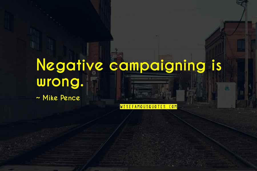 Mike Pence Quotes By Mike Pence: Negative campaigning is wrong.